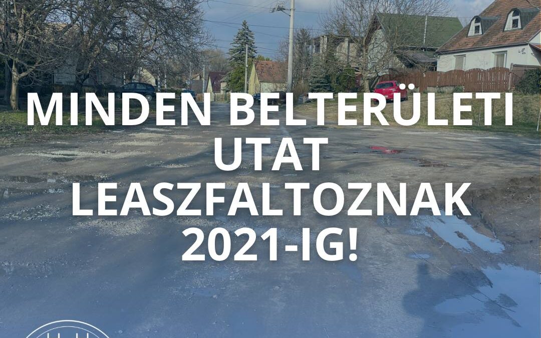 ,,Az ígéret szép szó” cikksorozat 1. rész – MINDENT IS LEASZFALTOZNAK 2021-IG!